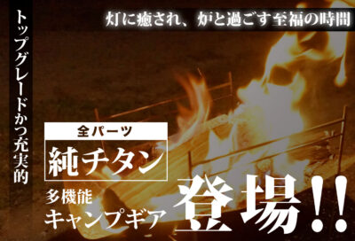 「全パーツ純チタン製」焚き火台は一生ものとしてご愛用頂ける、キャンプマニアが辿りついた『一つのゴール』