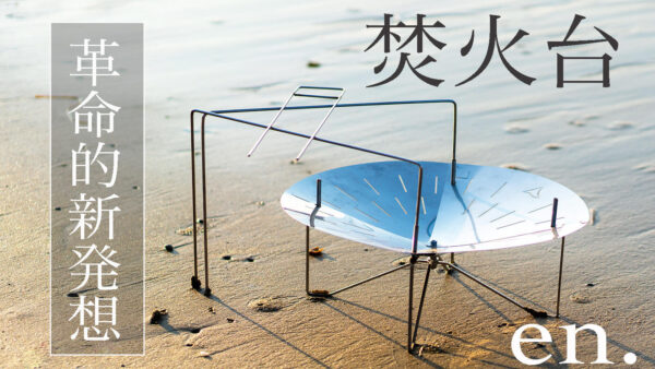 焚火台「en.」は焚火ヘビーユーザーが求めた軽量キャンプ焚火台の真骨頂