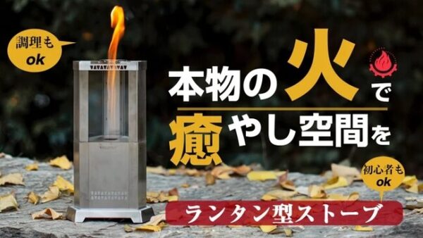 「小型アウトドア ランタン・ストーブ」は初心者でも本物の火の温もりと料理が楽しめる！